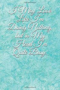 I May Look Like I'm Doing Nothing, but in My Head I'm Quite Busy.