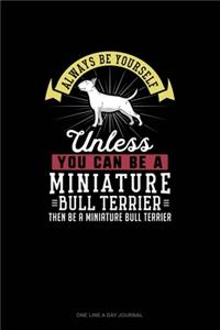 Always Be Yourself Unless You Can Be A Miniature Bull Terrier Then Be A Miniature Bull Terrier