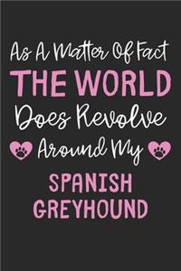 As A Matter Of Fact The World Does Revolve Around My Spanish Greyhound
