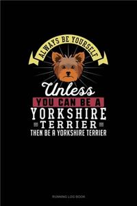 Always Be Yourself Unless You Can Be A Yorkshire Terrier Then Be A Yorkshire Terrier