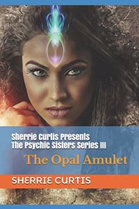 Sherrie Curtis Presents The Psychic Sisters III The Opal Amulet