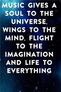 Music gives a soul to the universe, wings to the mind, flight to the imagination and life to everything