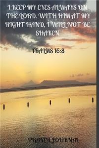 I Keep My Eyes Always On The Lord. With Him At My Right Hand, I Will Not Be Shaken. Pslams 16