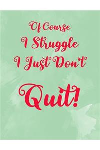 Of Course I Struggle, I Just Don't Quit!