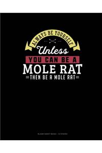 Always Be Yourself Unless You Can Be A Mole Rat Then Be A Mole Rat