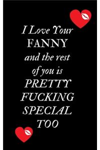 I Love Your Fanny and the rest of you is Pretty Fucking Special Too