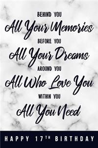 Behind You All Your Memories. Before You All Your Dreams. Around You All Who Love You. Within You All You Need. Happy 17th Birthday
