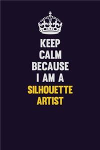 Keep Calm Because I Am A Silhouette Artist
