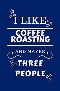 I Like Coffee Roasting And Maybe Three People: Perfect Coffee Roasting Gag Gift - Blank Lined Notebook Journal - 100 Pages 6 x 9 Format - Office Humour and Banter - Girls night Out - Birthday- He