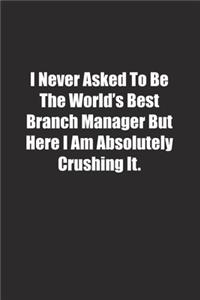 I Never Asked To Be The World's Best Branch Manager But Here I Am Absolutely Crushing It.