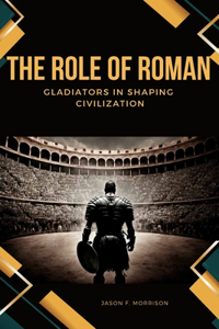 Role of Roman Gladiators in Shaping Civilization