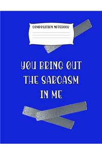 Composition Notebook You Bring Out the Sarcasm in Me