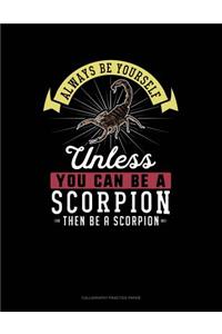 Always Be Yourself Unless You Can Be a Scorpion Then Be a Scorpion