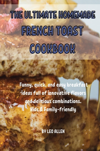 The Ultimate Homemade French Toast Cookbook