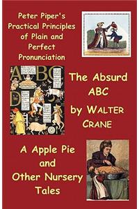 Peter Piper's Practical Principles of Plain and Perfect Pronunciation; The Absurd ABC; A Apple Pie and Other Nursery Tales.