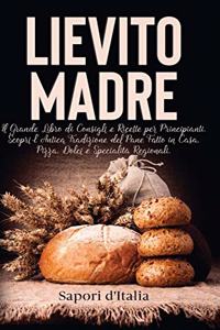 Lievito Madre. Il Grande Libro di Consigli e Ricette per Principianti. Scopri l'Antica Tradizione del Pane Fatto in Casa, Pizza, Dolci e Specialità Regionali.