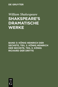 König Heinrich Der Sechste, Teil 2. König Heinrich Der Sechste, Teil 3. König Richard Der Dritte