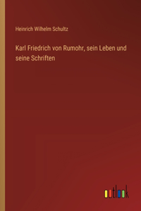 Karl Friedrich von Rumohr, sein Leben und seine Schriften