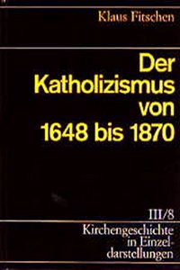 Kirchengeschichte in Einzeldarstellungen / Neuzeit / Der Katholizismus Von 1648 Bis 1870