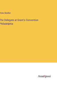 The Delegate at Grant's Convention Philadelphia