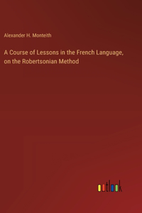 Course of Lessons in the French Language, on the Robertsonian Method