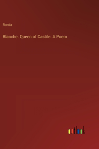 Blanche. Queen of Castile. A Poem
