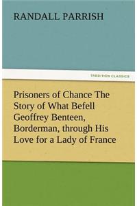 Prisoners of Chance the Story of What Befell Geoffrey Benteen, Borderman, Through His Love for a Lady of France