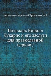 Patriarh Kirill Lukaris i ego zaslugi dlya pravoslavnoj tserkvi