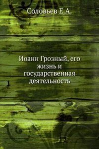 Ioann Groznyj. Ego zhizn i gosudarstvennaya deyatelnost