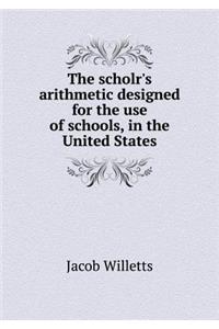 The Scholr's Arithmetic Designed for the Use of Schools, in the United States