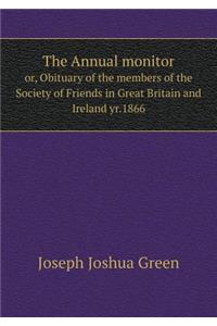 The Annual monitor or, Obituary of the members of the Society of Friends in Great Britain and Ireland yr.1866