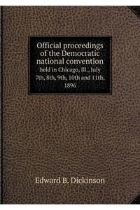 Official proceedings of the Democratic national convention held in Chicago, Ill., July 7th, 8th, 9th, 10th and 11th, 1896