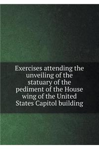 Exercises attending the unveiling of the statuary of the pediment of the House wing of the United States Capitol building