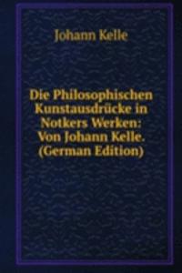 Die Philosophischen Kunstausdrucke in Notkers Werken: Von Johann Kelle. (German Edition)