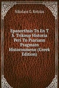 Epanorthsis Tn En T S. Trikoup Historia Peri Tn Psariann Pragmatn Historoumenn (Greek Edition)