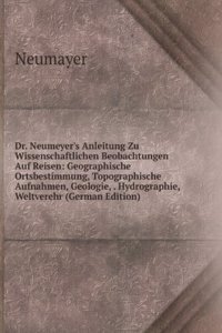Dr. Neumeyer's Anleitung Zu Wissenschaftlichen Beobachtungen Auf Reisen: Geographische Ortsbestimmung, Topographische Aufnahmen, Geologie, . Hydrographie, Weltverehr (German Edition)