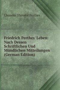 Friedrich Perthes' Leben: Nach Dessen Schriftlichen Und Mundlichen Mitteilungen (German Edition)