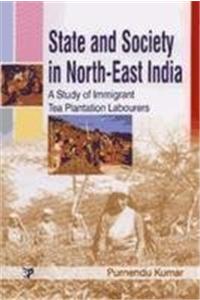 State And Society In North East India: A Study Of Immigrant Tea Plantation Labourers