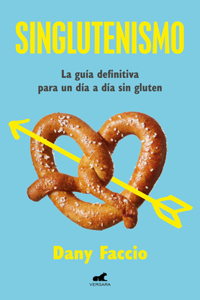 Singluteismo: La Guía Definitiva Para Un Día a Día Sin Gluten / Glutenfreeism: The Ultimate Guide for a Gluten-Free Daily Life