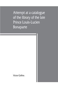 Attempt at a catalogue of the library of the late Prince Louis-Lucien Bonaparte