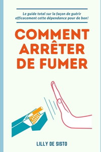 Comment arrêter de fumer: Le guide sur la façon de guérir efficacement cette dépendance pour de bon!