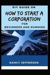 DIY Guide How To Start a Corporation For Beginners and Dummies