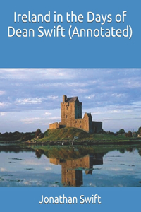 Ireland in the Days of Dean Swift (Annotated)