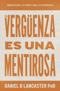 Verguenza Es Una Mentirosa: Como Decirle Si A Dios Y No A La Verguenza