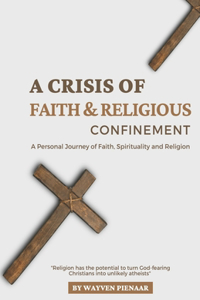 Crisis of Faith & Religious Confinement: A Personal Journey of Faith, Spirituality and Religion