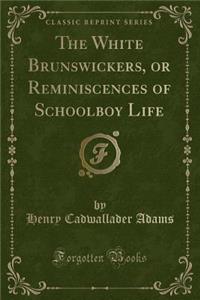 The White Brunswickers, or Reminiscences of Schoolboy Life (Classic Reprint)