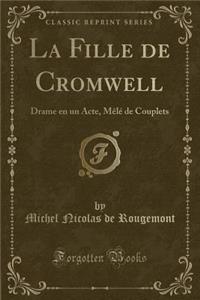 La Fille de Cromwell: Drame En Un Acte, MÃ¨lÃ© de Couplets (Classic Reprint)