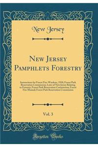 New Jersey Pamphlets Forestry, Vol. 3: Instructions for Forest Fire-Wardens, 1910; Forest Park Reservation Commission; Laws of New Jersey Relating to Forestry; Forest Park Reservation Commission; Forest Fire Manual; Forest Park Reservation Commissi