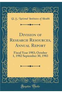Division of Research Resources, Annual Report: Fiscal Year 1983; October 1, 1982 September 30, 1983 (Classic Reprint)