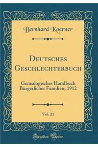 Deutsches Geschlechterbuch, Vol. 21: Genealogisches Handbuch Bürgerlicher Familien; 1912 (Classic Reprint)